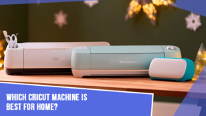 Which Cricut Machine is Best for Home?