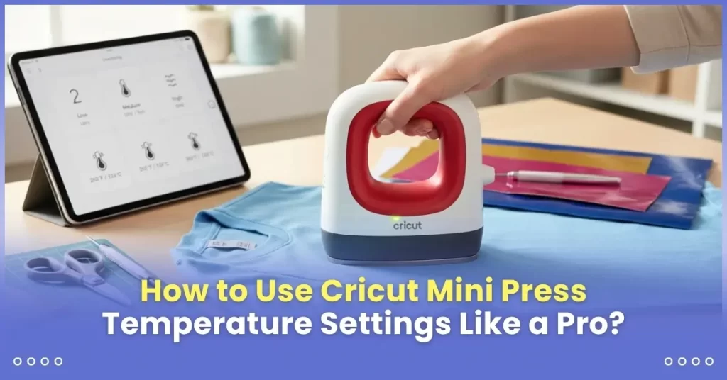 How to Use Cricut Mini Press Temperature Settings Like a Pro?